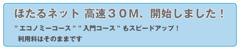 ほたるネット高速３０M開始しました。エコノミーコース、入門コースもスピードアップ利用料はそのままです。