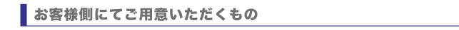 お客様側でご用意いただくもの