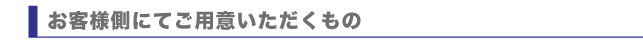 お客様側でご用意いただくもの